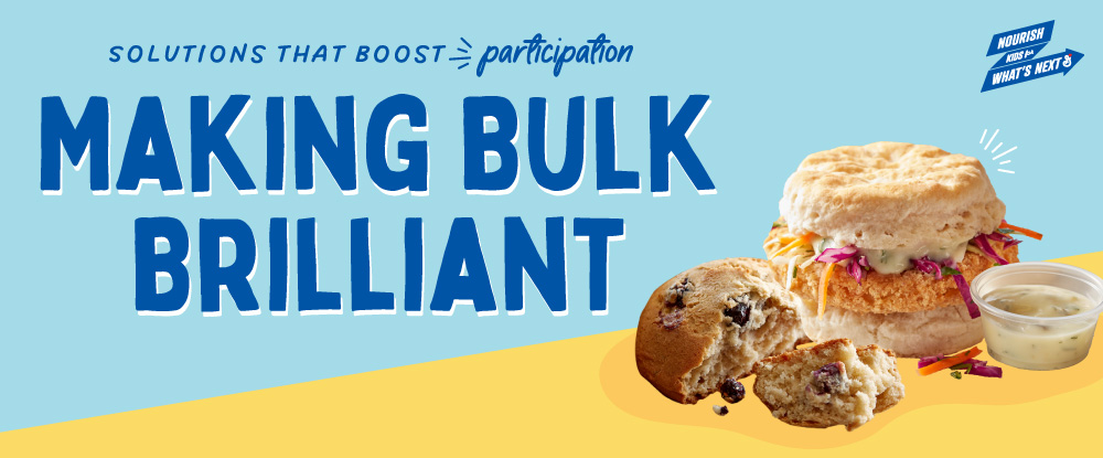 Solutions that boost participation. Nourish kids for what’s next logo. Making bulk brilliant. Chicken Biscuit Sandwiches, Slaw & Sauce, Blueberry Muffin Top. Yellow, light blue background.