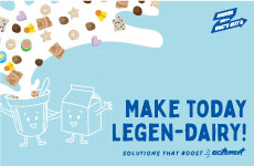 Make today legen-dairy! Solutions that boost your excitement. Nourish Kids for What’s Next logo with General Mills logo. Illustrated smiling milk carton and illustrated smiling cereal cup. Illustrated milk and cereal pieces splashing out of the top of the cereal cup on a light blue background.