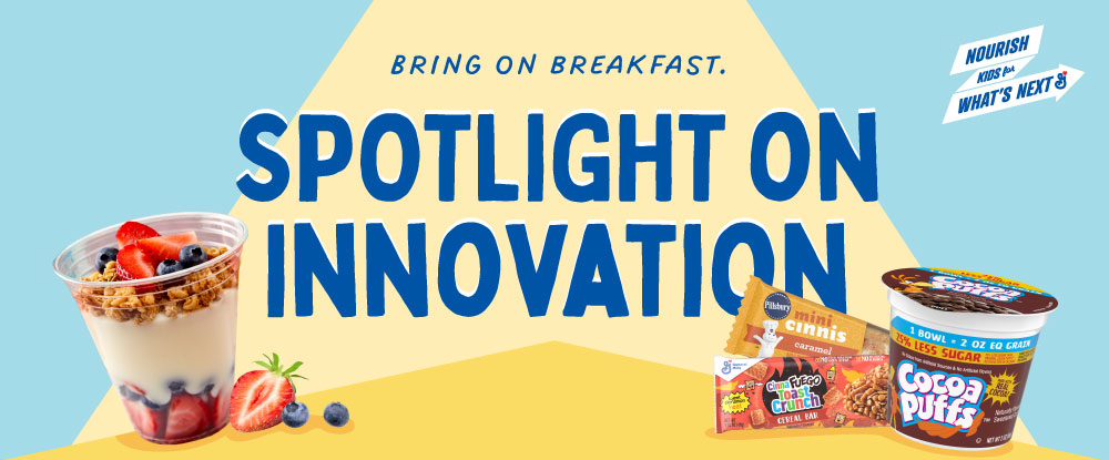 Spotlight on Innovation. Bring on breakfast. Yogurt parfait with berries and granola in a plastic cup on the left with CinnaFuego Toast Crunch 1G Cereal Bar package, Reduced Sugar Cocoa Puffs 2OEG package, and Pillsbury Frozen Mini Cinnis Caramel package on the right.