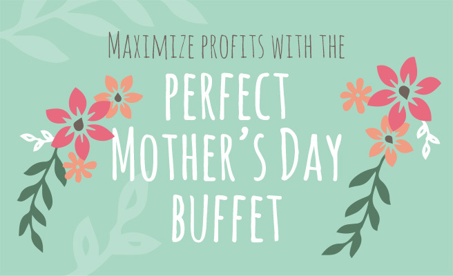 Maximize Your Profits with the Perfect Mother’s Day Buffet